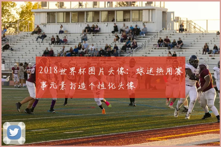 2018世界杯图片头像:球迷热用赛事元素打造个性化头像