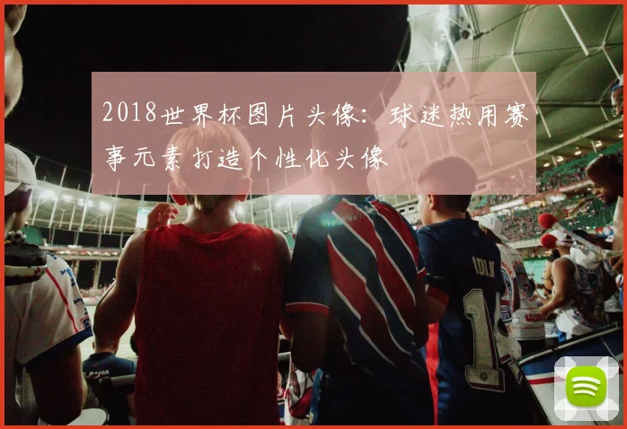 2018世界杯图片头像:球迷热用赛事元素打造个性化头像