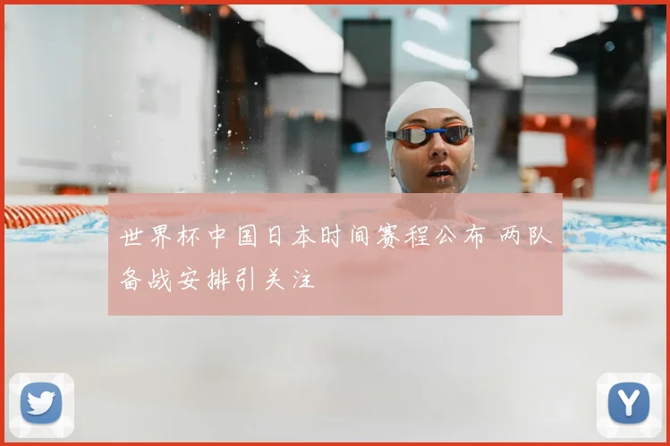 世界杯中国日本时间赛程公布 两队备战安排引关注