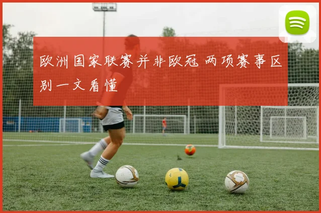 欧洲国家联赛并非欧冠 两项赛事区别一文看懂