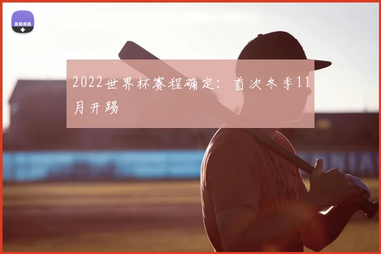 2022世界杯赛程确定：首次冬季11月开踢