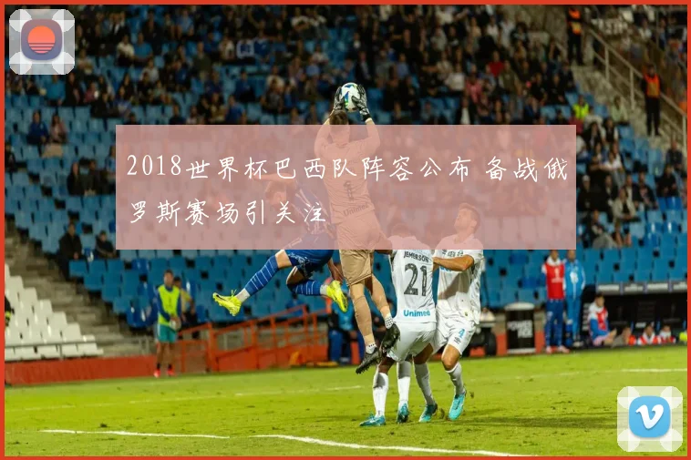 2018世界杯巴西队阵容公布 备战俄罗斯赛场引关注