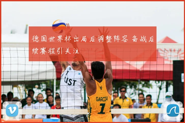 德国世界杯出局后调整阵容 备战后续赛程引关注